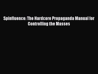 Download Spinfluence: The Hardcore Propaganda Manual for Controlling the Masses  Read Online