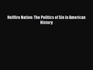 Download Hellfire Nation: The Politics of Sin in American History  Read Online