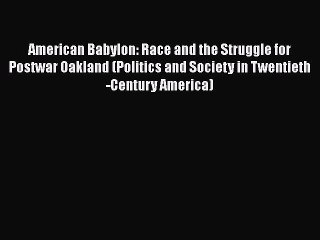 PDF American Babylon: Race and the Struggle for Postwar Oakland (Politics and Society in Twentieth-Century