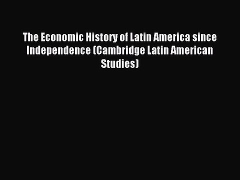 Read The Economic History of Latin America since Independence (Cambridge Latin American Studies)