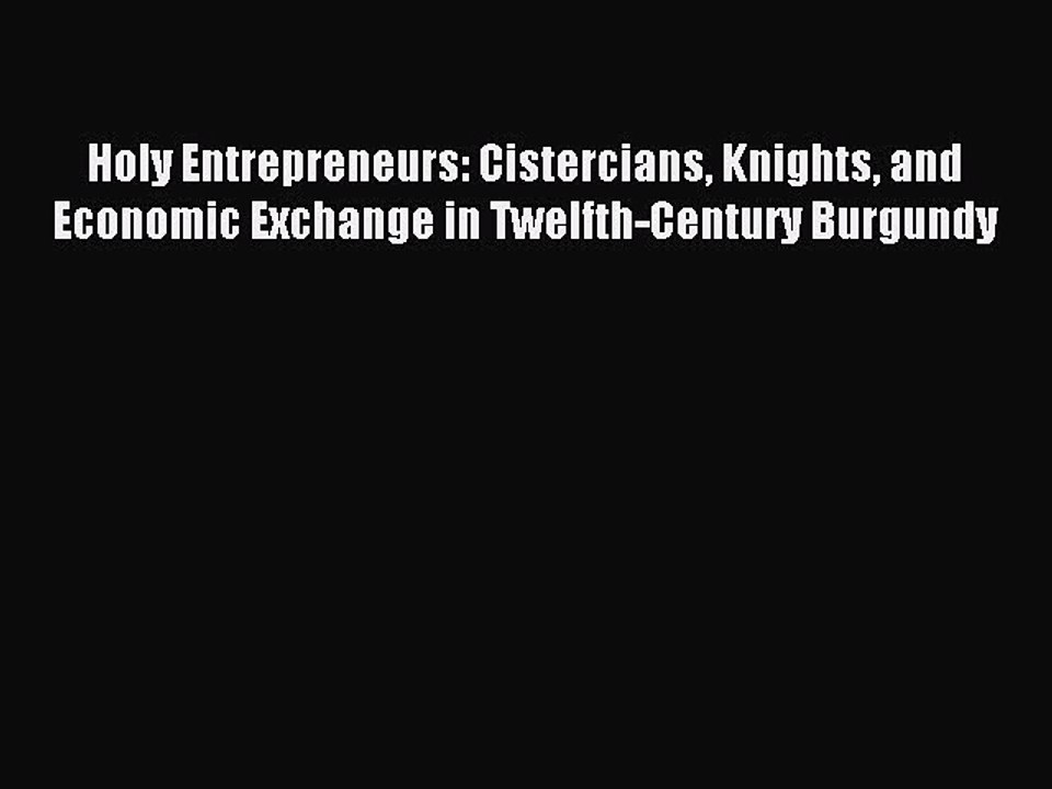 Read Holy Entrepreneurs: Cistercians Knights and Economic Exchange in Twelfth-Century Burgundy