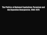 Download The Politics of National Capitalism: Peronism and the Argentine Bourgeoisie 1946-1976