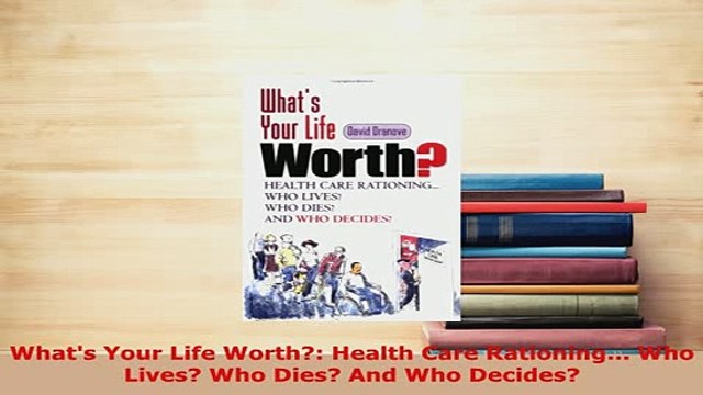 Download Whats Your Life Worth Health Care Rationing Who Lives Who Dies And Who Decides Read Online
