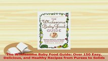 PDF  The Wholesome Baby Food Guide Over 150 Easy Delicious and Healthy Recipes from Purees to Read Online