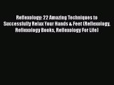 PDF Reflexology: 22 Amazing Techniques to Successfully Relax Your Hands & Feet (Reflexology