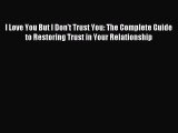 Read I Love You But I Don't Trust You: The Complete Guide to Restoring Trust in Your Relationship