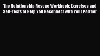 Read The Relationship Rescue Workbook: Exercises and Self-Tests to Help You Reconnect with