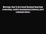 Read Marriage: How To Be A Good Husband (marriage counseling conflict managementintimacy good