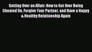 Read Getting Over an Affair: How to Get Over Being Cheated On Forgive Your Partner and Have