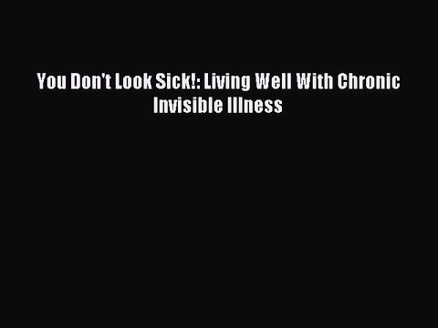 Download You Don't Look Sick!: Living Well With Chronic Invisible Illness PDF Free