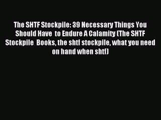 Read The SHTF Stockpile: 39 Necessary Things You  Should Have  to Endure A Calamity (The SHTF