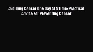 Read Avoiding Cancer One Day At A Time: Practical Advice For Preventing Cancer Ebook Free