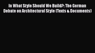 Read In What Style Should We Build?: The German Debate on Architectural Style (Texts & Documents)