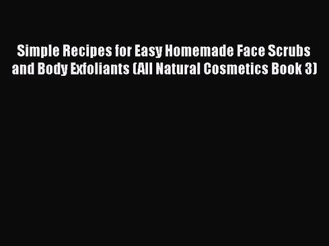 Download Simple Recipes for Easy Homemade Face Scrubs and Body Exfoliants (All Natural Cosmetics