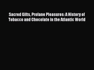[PDF] Sacred Gifts Profane Pleasures: A History of Tobacco and Chocolate in the Atlantic World