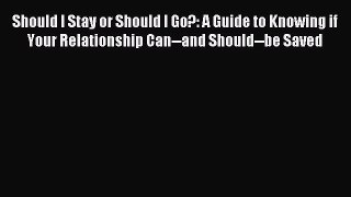 Read Should I Stay or Should I Go?: A Guide to Knowing if Your Relationship Can--and Should--be