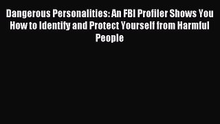 Read Dangerous Personalities: An FBI Profiler Shows You How to Identify and Protect Yourself