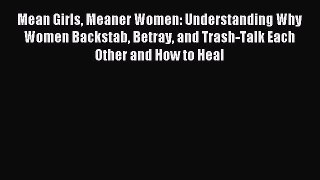 Read Mean Girls Meaner Women: Understanding Why Women Backstab Betray and Trash-Talk Each Other