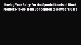 Read Having Your Baby: For the Special Needs of Black Mothers-To-Be from Conception to Newborn