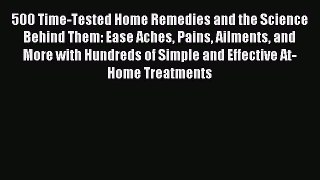 Read 500 Time-Tested Home Remedies and the Science Behind Them: Ease Aches Pains Ailments and