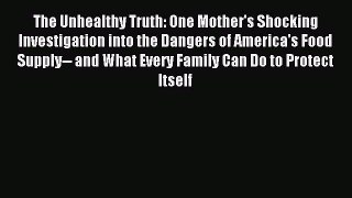 Read The Unhealthy Truth: One Mother's Shocking Investigation into the Dangers of America's