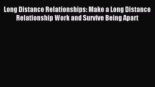 Read Long Distance Relationships: Make a Long Distance Relationship Work and Survive Being