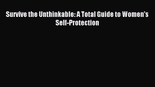 Read Survive the Unthinkable: A Total Guide to Women's Self-Protection Ebook Free