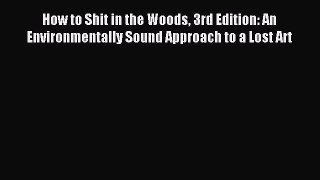 Read How to Shit in the Woods 3rd Edition: An Environmentally Sound Approach to a Lost Art