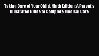 Read Taking Care of Your Child Ninth Edition: A Parent's Illustrated Guide to Complete Medical