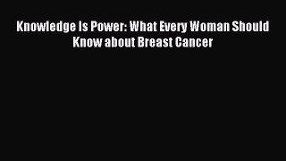 Read Knowledge Is Power: What Every Woman Should Know about Breast Cancer Ebook Online