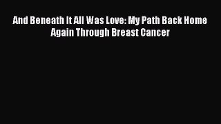 Read And Beneath It All Was Love: My Path Back Home Again Through Breast Cancer PDF Free