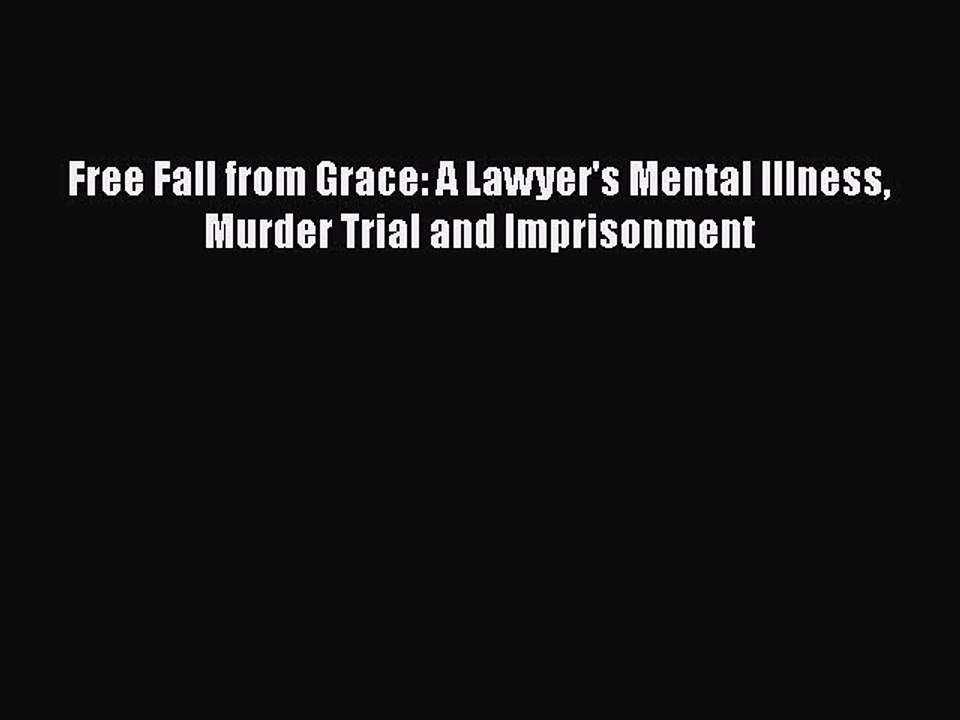 Download Free Fall from Grace: A Lawyer's Mental Illness Murder Trial and Imprisonment  Read