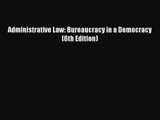 PDF Administrative Law: Bureaucracy in a Democracy (6th Edition)  EBook