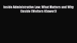 Download Inside Administrative Law: What Matters and Why (Inside (Wolters Kluwer))  Read Online