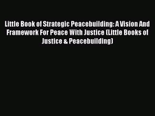 Download Little Book of Strategic Peacebuilding: A Vision And Framework For Peace With Justice