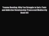 Read Trauma Bonding: Why You Struggle to End a Toxic and Addictive Relationship (Transcend