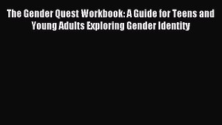 Read The Gender Quest Workbook: A Guide for Teens and Young Adults Exploring Gender Identity