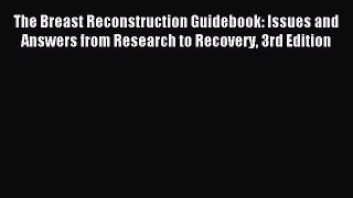 Read The Breast Reconstruction Guidebook: Issues and Answers from Research to Recovery 3rd