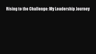 Read Rising to the Challenge: My Leadership Journey Ebook Free