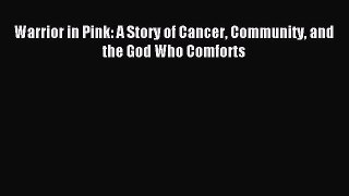 Read Warrior in Pink: A Story of Cancer Community and the God Who Comforts Ebook Free