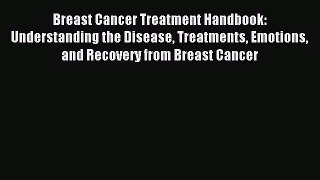 Read Breast Cancer Treatment Handbook: Understanding the Disease Treatments Emotions and Recovery