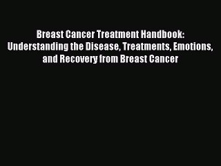 Read Breast Cancer Treatment Handbook: Understanding the Disease Treatments Emotions and Recovery