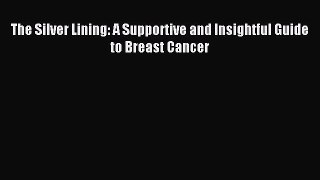 Read The Silver Lining: A Supportive and Insightful Guide to Breast Cancer Ebook Free