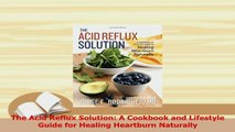 PDF  The Acid Reflux Solution A Cookbook and Lifestyle Guide for Healing Heartburn Naturally Download Online