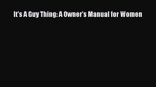 Download It's A Guy Thing: A Owner's Manual for Women Ebook Free