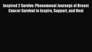 Read Inspired 2 Survive: Phenomenal Journeys of Breast Cancer Survival to Inspire Support and