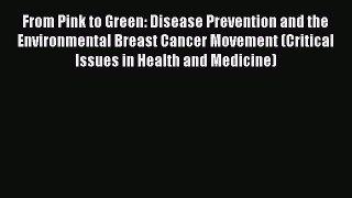 Download From Pink to Green: Disease Prevention and the Environmental Breast Cancer Movement