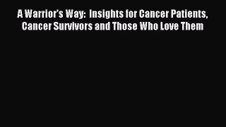 Read A Warrior's Way:  Insights for Cancer Patients Cancer Survivors and Those Who Love Them