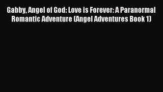 Read Gabby Angel of God: Love is Forever: A Paranormal Romantic Adventure (Angel Adventures