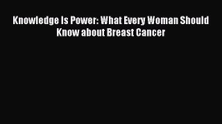 Download Knowledge Is Power: What Every Woman Should Know about Breast Cancer Ebook Free